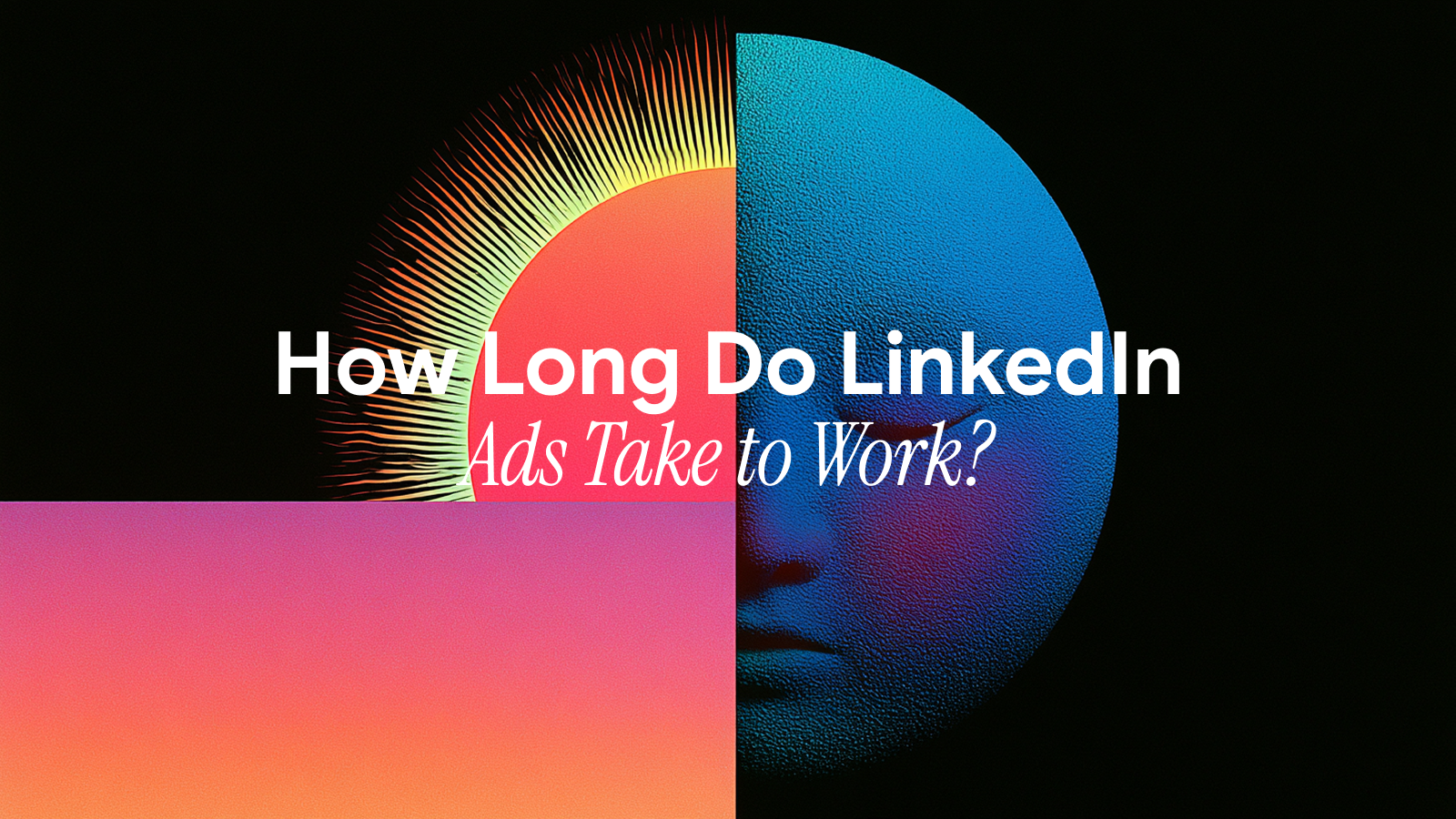 How Long Do LinkedIn Ads Take to Work?