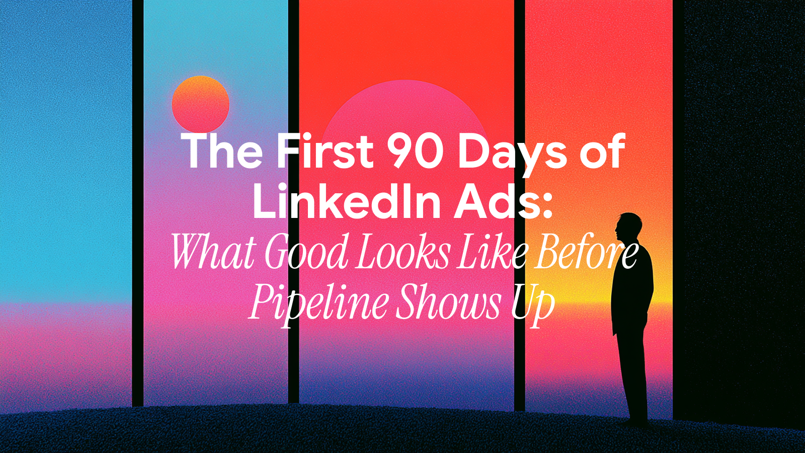 The First 90 Days of LinkedIn Ads: What Good Looks Like Before Pipeline Shows Up
